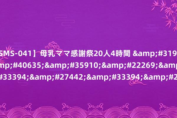 【SMS-041】母乳ママ感謝祭20人4時間 &#31934;&#21697;&#40635;&#35910;&#22269;&#20135;&#33394;&#27442;&#33394;&#27442;&#33394;&#27442;&#87;&#87;&#87;&#45;&#20122;&#27954;&#19968;&#21306;&#20108;&#21306;&#19977;&#213