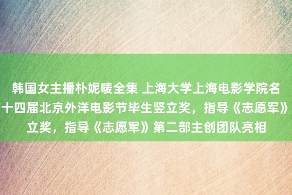 韩国女主播朴妮唛全集 上海大学上海电影学院名誉院长陈凯歌赢得第十四届北京外洋电影节毕生竖立奖，指导《志愿军》第二部主创团队亮相