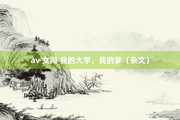 av 女同 我的大学，我的梦（杂文）