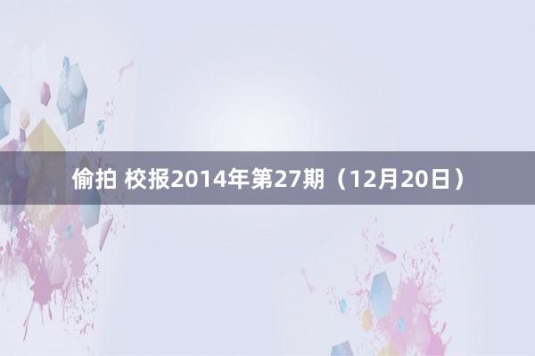 偷拍 校报2014年第27期（12月20日）